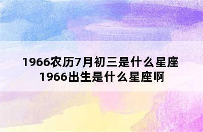 1966农历7月初三是什么星座 1966出生是什么星座啊